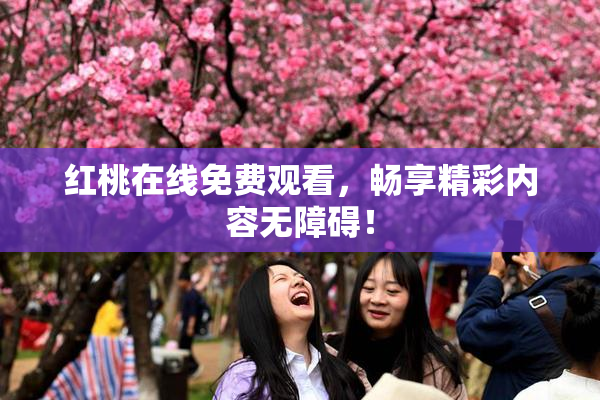 红桃在线免费观看，畅享精彩内容无障碍！