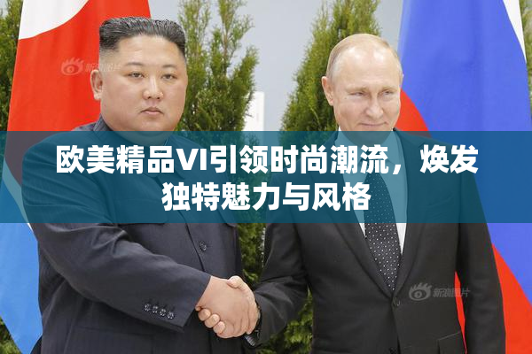 欧美精品VI引领时尚潮流，焕发独特魅力与风格