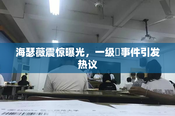 海瑟薇震惊曝光，一级婬事件引发热议