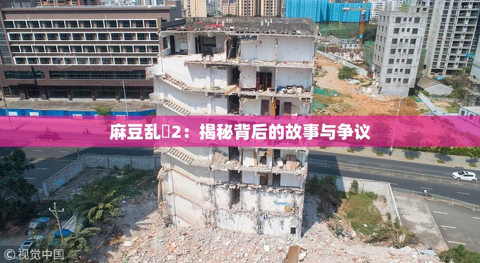 麻豆乱婬2：揭秘背后的故事与争议