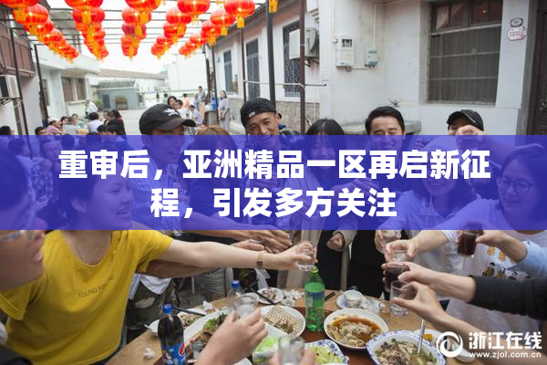 重审后，亚洲精品一区再启新征程，引发多方关注