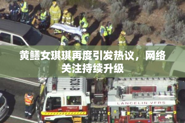 黄鳝女琪琪再度引发热议，网络关注持续升级