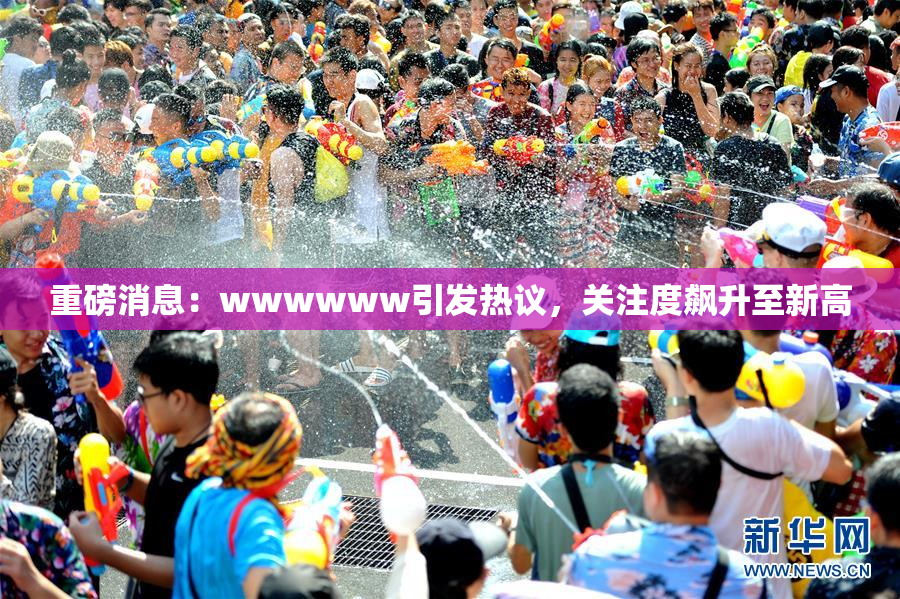 重磅消息：wwwwww引发热议，关注度飙升至新高
