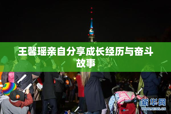 王馨瑶亲自分享成长经历与奋斗故事