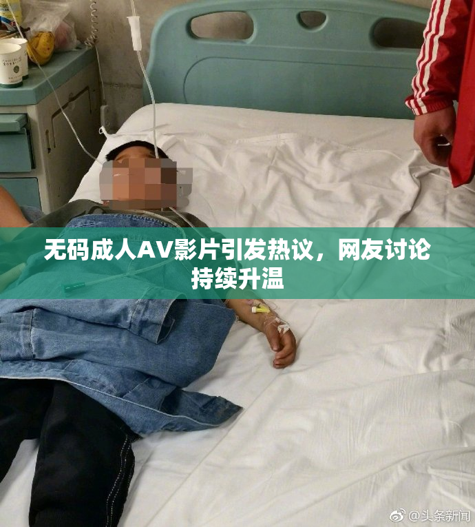 无码成人AV影片引发热议，网友讨论持续升温