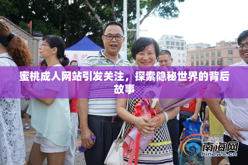 蜜桃成人网站引发关注，探索隐秘世界的背后故事