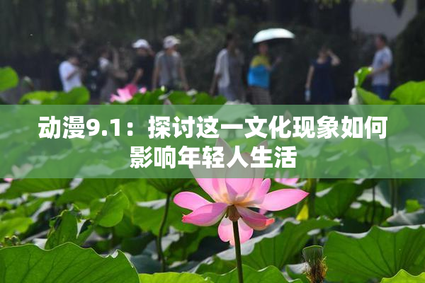 动漫9.1：探讨这一文化现象如何影响年轻人生活