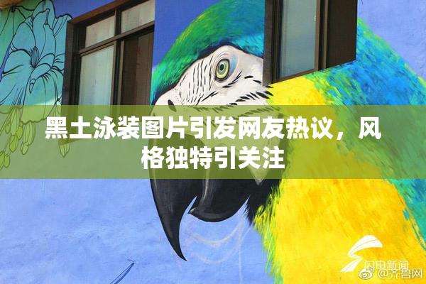 黑土泳装图片引发网友热议，风格独特引关注