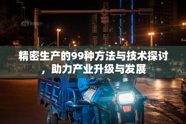 精密生产的99种方法与技术探讨，助力产业升级与发展