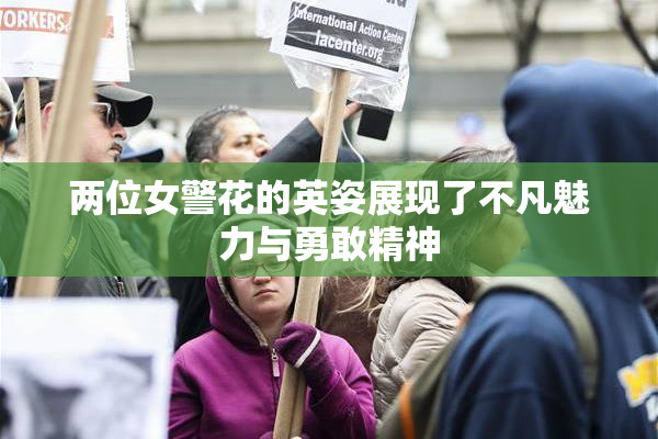 两位女警花的英姿展现了不凡魅力与勇敢精神