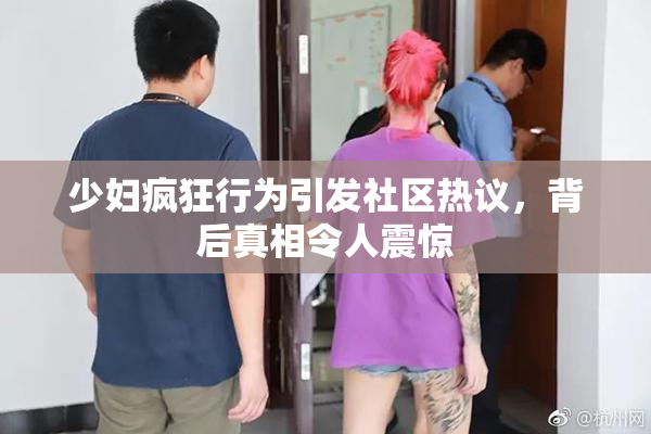 少妇疯狂行为引发社区热议，背后真相令人震惊