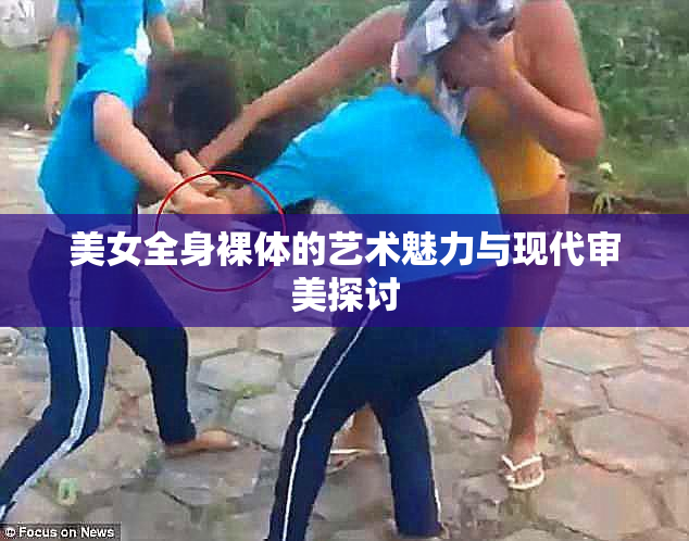 美女全身裸体的艺术魅力与现代审美探讨