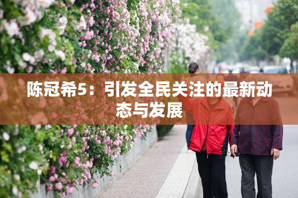 陈冠希5：引发全民关注的最新动态与发展