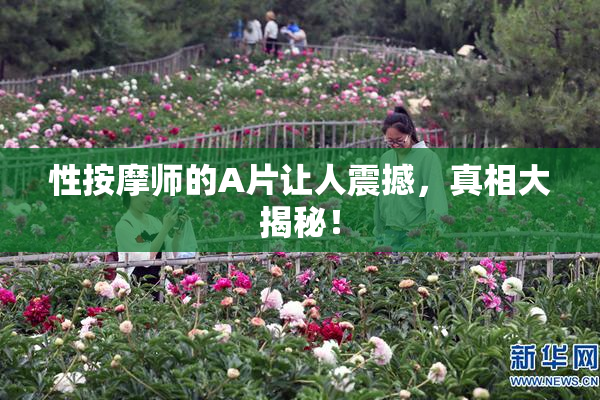性按摩师的A片让人震撼，真相大揭秘！