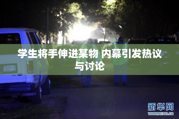 学生将手伸进某物 内幕引发热议与讨论