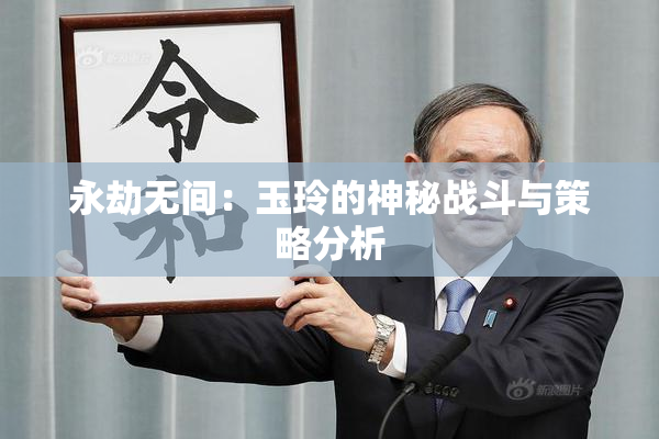 永劫无间：玉玲的神秘战斗与策略分析
