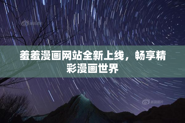 羞羞漫画网站全新上线，畅享精彩漫画世界