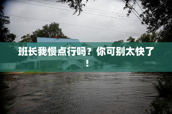 班长我慢点行吗？你可别太快了！
