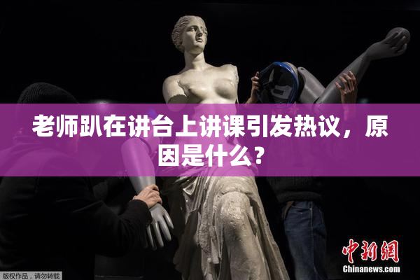 老师趴在讲台上讲课引发热议，原因是什么？
