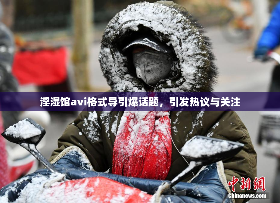 淫湿馆avi格式导引爆话题，引发热议与关注