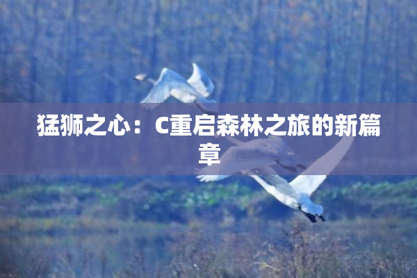 猛狮之心：C重启森林之旅的新篇章