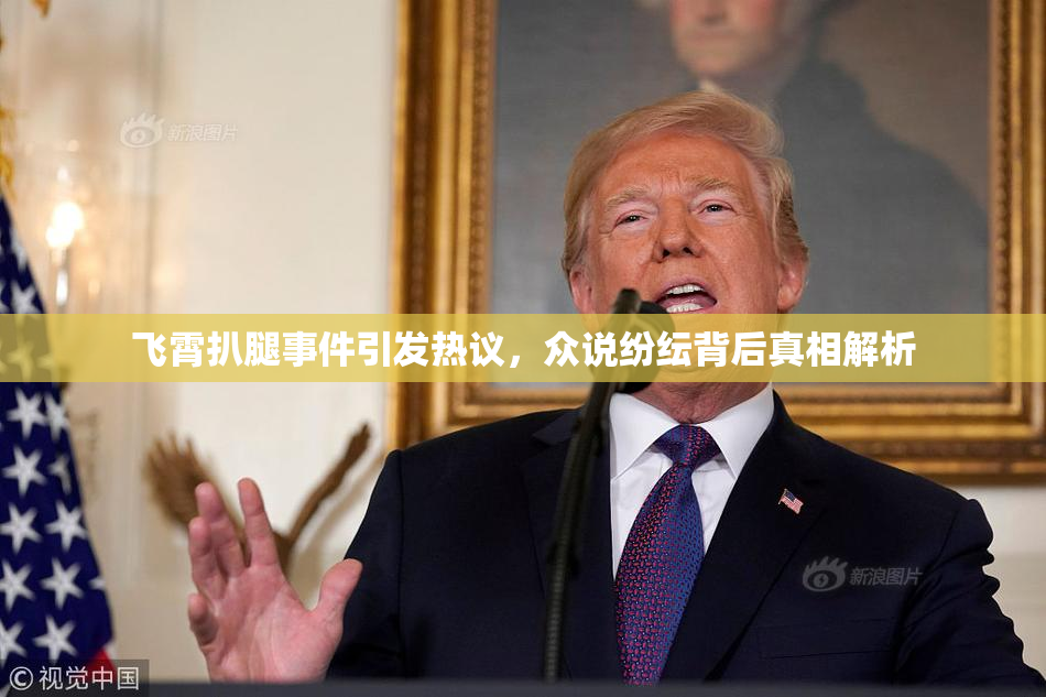 飞霄扒腿事件引发热议，众说纷纭背后真相解析