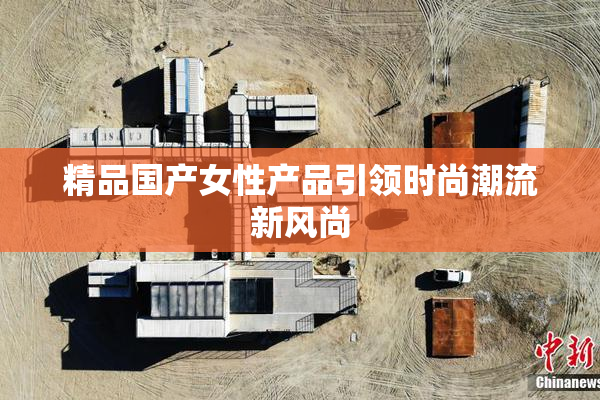 精品国产女性产品引领时尚潮流新风尚