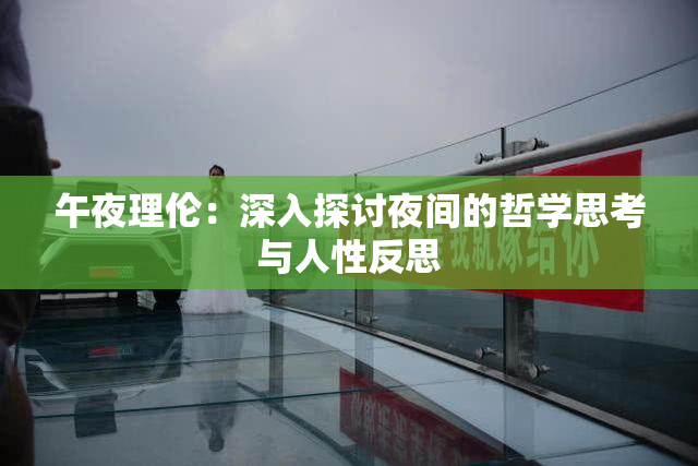 午夜理伦：深入探讨夜间的哲学思考与人性反思