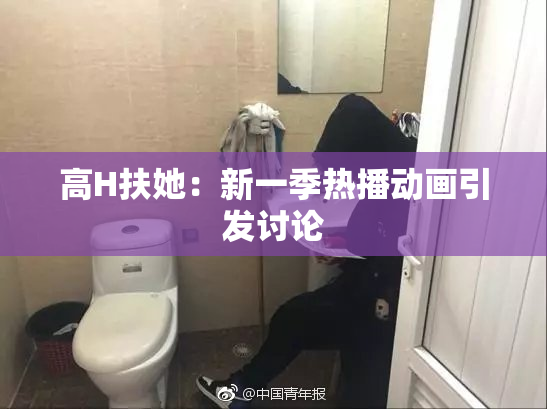 高H扶她：新一季热播动画引发讨论