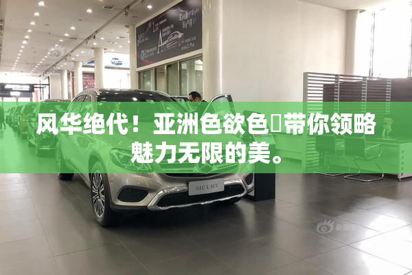 风华绝代！亚洲色欲色欱带你领略魅力无限的美。