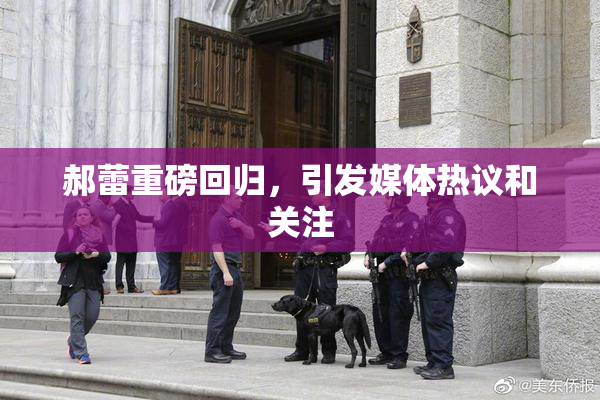 郝蕾重磅回归，引发媒体热议和关注