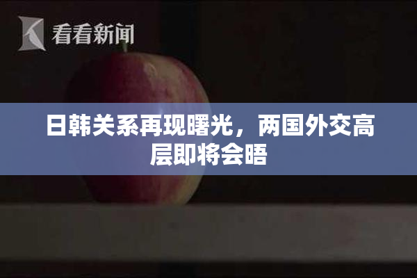 日韩关系再现曙光，两国外交高层即将会晤
