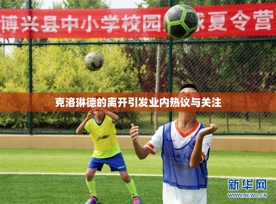 克洛琳德的离开引发业内热议与关注