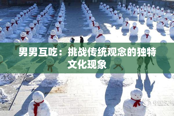 男男互吃：挑战传统观念的独特文化现象