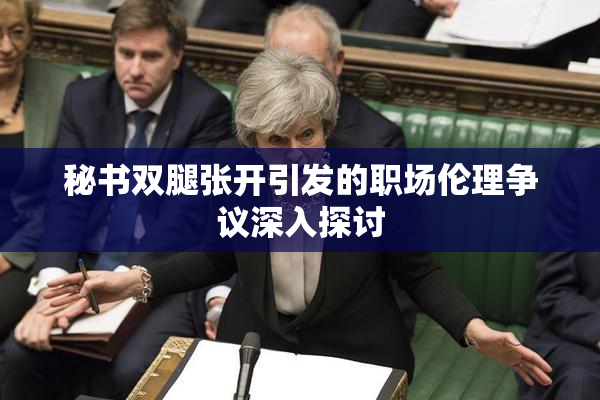 秘书双腿张开引发的职场伦理争议深入探讨
