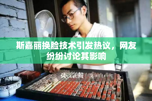 斯嘉丽换脸技术引发热议，网友纷纷讨论其影响