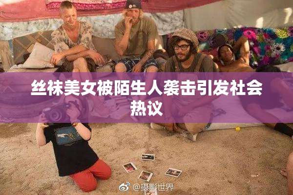 丝袜美女被陌生人袭击引发社会热议