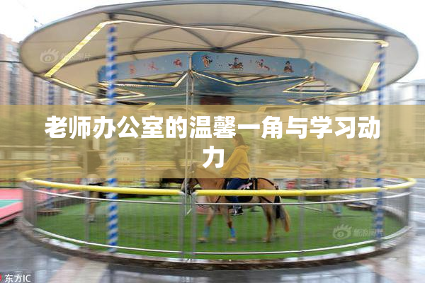 老师办公室的温馨一角与学习动力