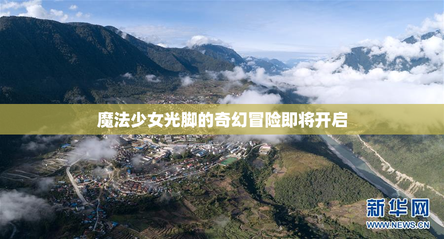 魔法少女光脚的奇幻冒险即将开启