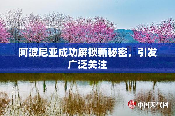 阿波尼亚成功解锁新秘密，引发广泛关注