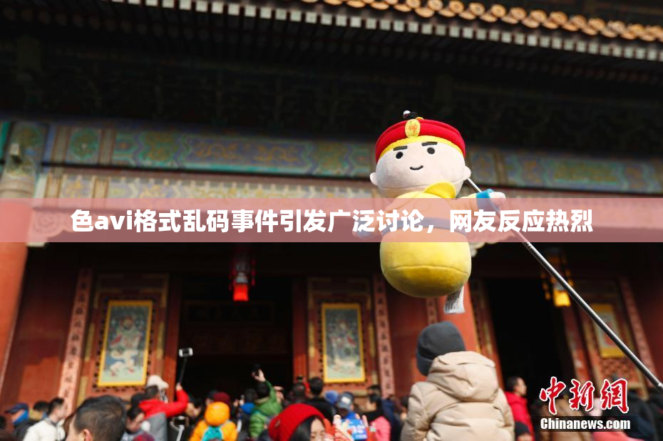 色avi格式乱码事件引发广泛讨论，网友反应热烈
