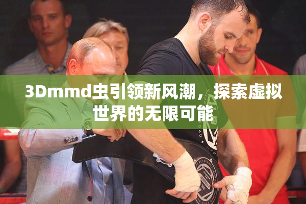 3Dmmd虫引领新风潮，探索虚拟世界的无限可能