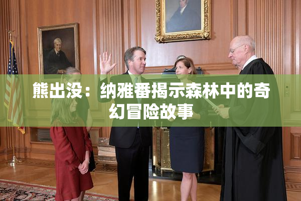 熊出没：纳雅番揭示森林中的奇幻冒险故事