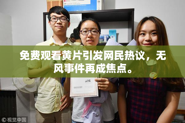免费观看黄片引发网民热议，无风事件再成焦点。