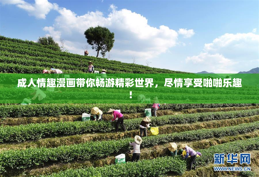 成人情趣漫画带你畅游精彩世界，尽情享受啪啪乐趣！