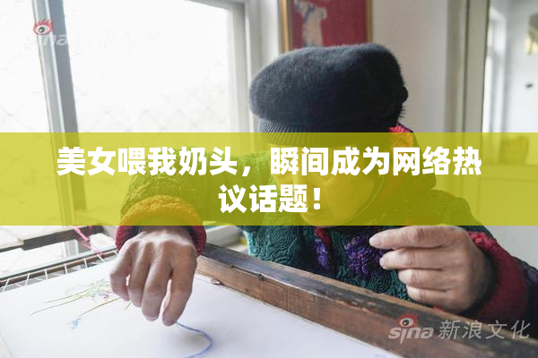 美女喂我奶头，瞬间成为网络热议话题！