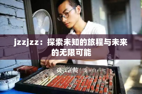 jzzjzz：探索未知的旅程与未来的无限可能