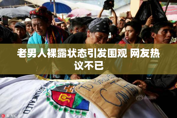 老男人裸露状态引发围观 网友热议不已