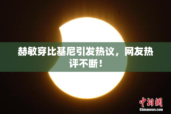 赫敏穿比基尼引发热议，网友热评不断！