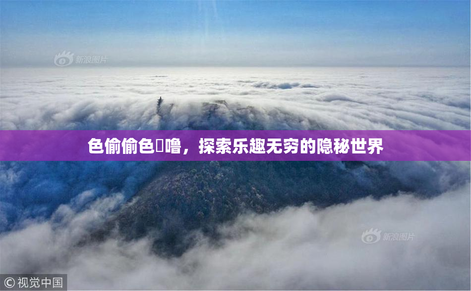 色偷偷色嚕噜，探索乐趣无穷的隐秘世界